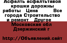 Асфалть асфалтьтавой крошки дорожны работы › Цена ­ 500 - Все города Строительство и ремонт » Другое   . Московская обл.,Дзержинский г.